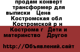 продам конверт-трансформер для выписки › Цена ­ 1 700 - Костромская обл., Костромской р-н, Кострома г. Дети и материнство » Другое   